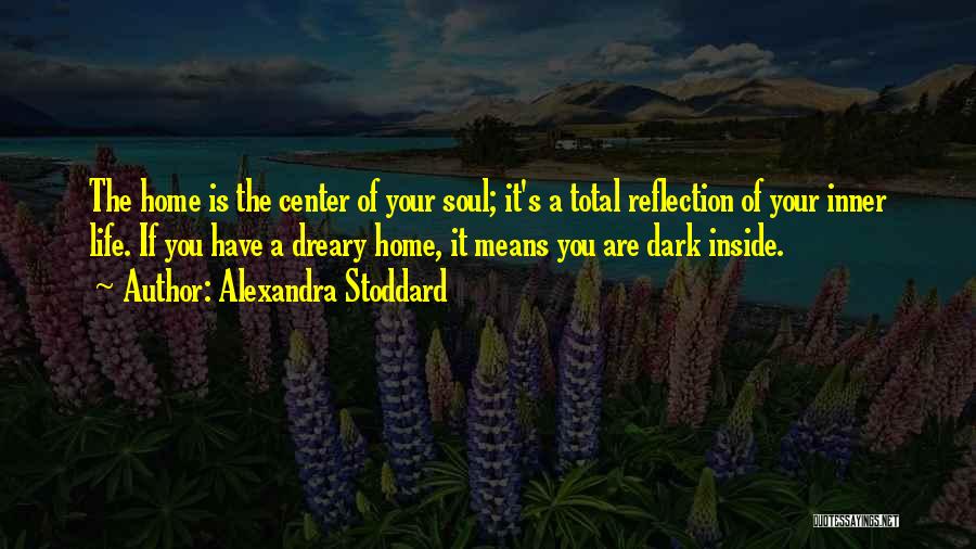 Alexandra Stoddard Quotes: The Home Is The Center Of Your Soul; It's A Total Reflection Of Your Inner Life. If You Have A