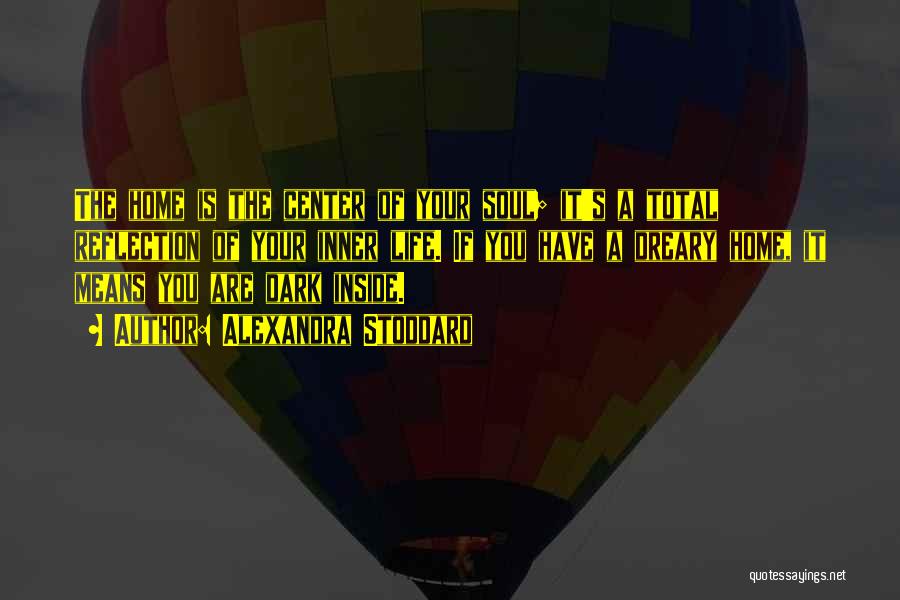Alexandra Stoddard Quotes: The Home Is The Center Of Your Soul; It's A Total Reflection Of Your Inner Life. If You Have A