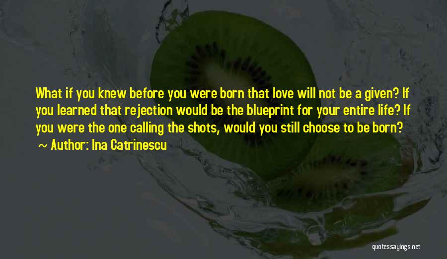 Ina Catrinescu Quotes: What If You Knew Before You Were Born That Love Will Not Be A Given? If You Learned That Rejection