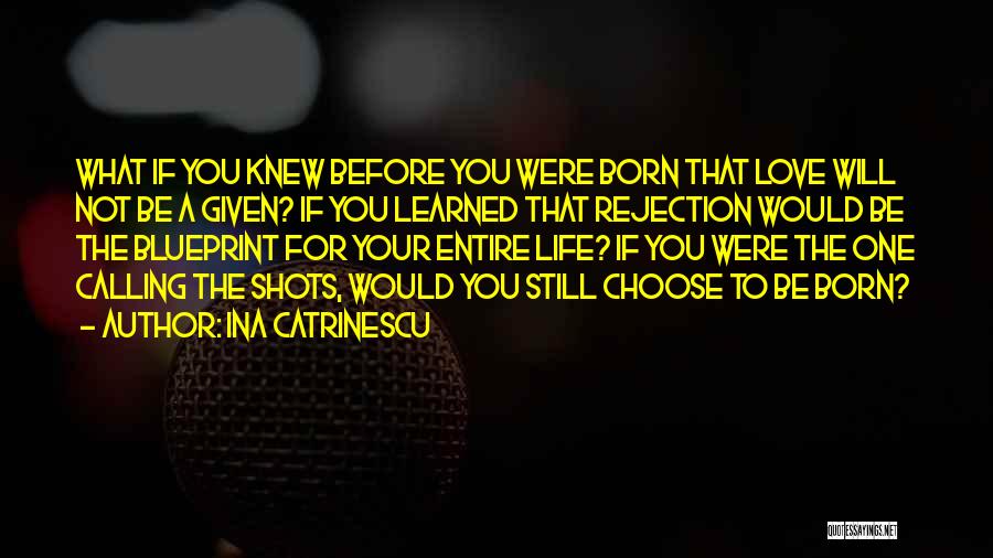 Ina Catrinescu Quotes: What If You Knew Before You Were Born That Love Will Not Be A Given? If You Learned That Rejection