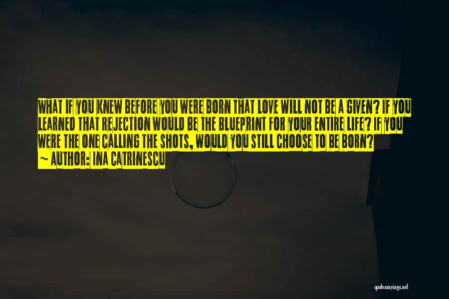 Ina Catrinescu Quotes: What If You Knew Before You Were Born That Love Will Not Be A Given? If You Learned That Rejection