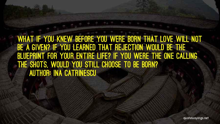 Ina Catrinescu Quotes: What If You Knew Before You Were Born That Love Will Not Be A Given? If You Learned That Rejection