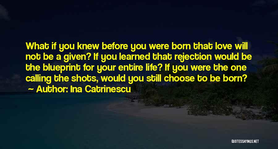 Ina Catrinescu Quotes: What If You Knew Before You Were Born That Love Will Not Be A Given? If You Learned That Rejection