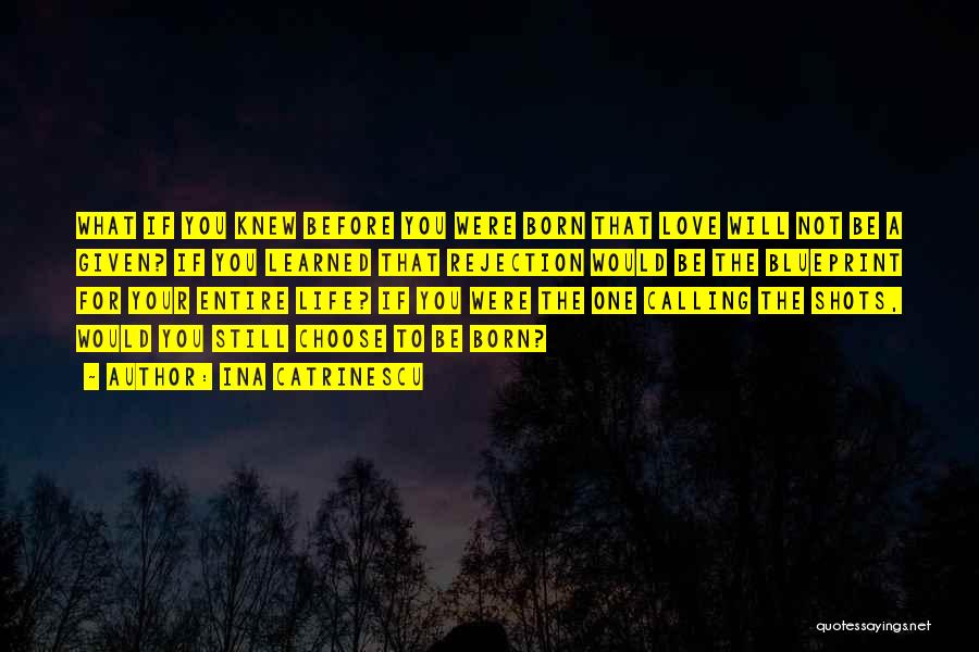 Ina Catrinescu Quotes: What If You Knew Before You Were Born That Love Will Not Be A Given? If You Learned That Rejection