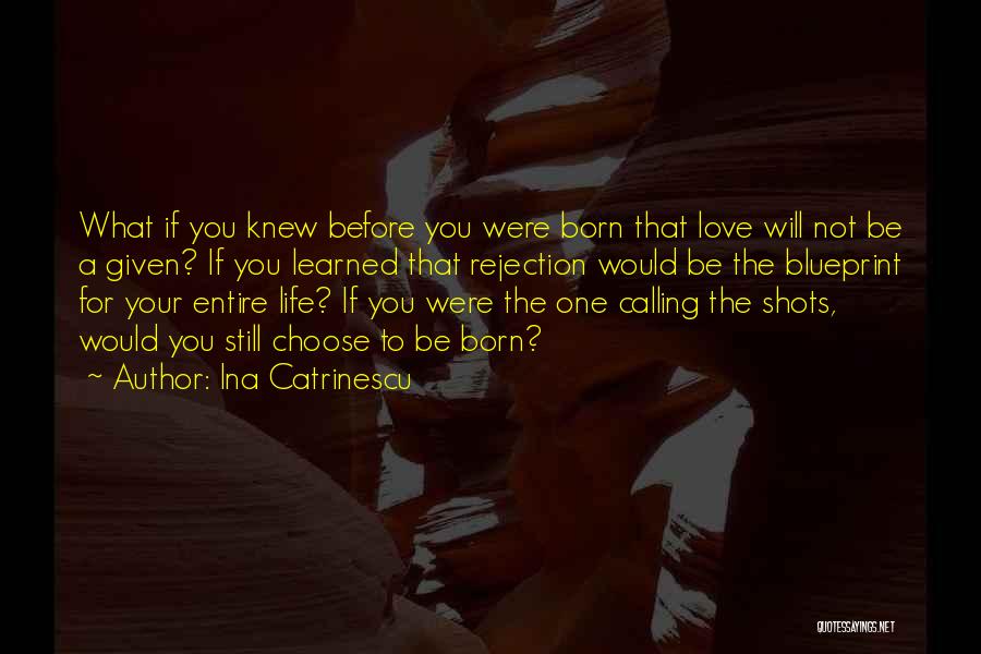 Ina Catrinescu Quotes: What If You Knew Before You Were Born That Love Will Not Be A Given? If You Learned That Rejection