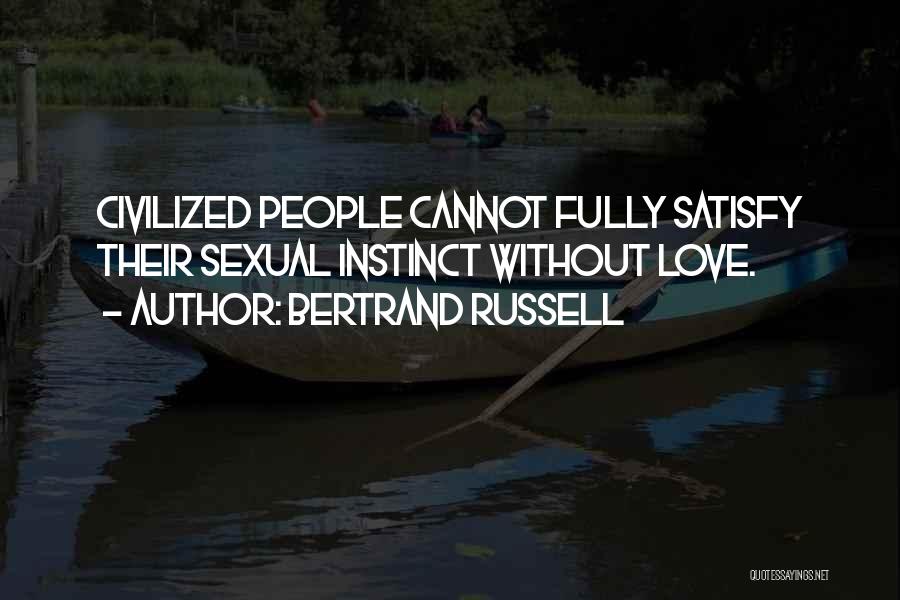 Bertrand Russell Quotes: Civilized People Cannot Fully Satisfy Their Sexual Instinct Without Love.
