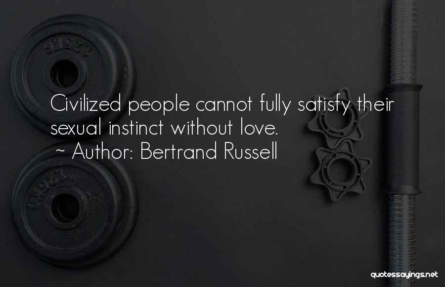 Bertrand Russell Quotes: Civilized People Cannot Fully Satisfy Their Sexual Instinct Without Love.