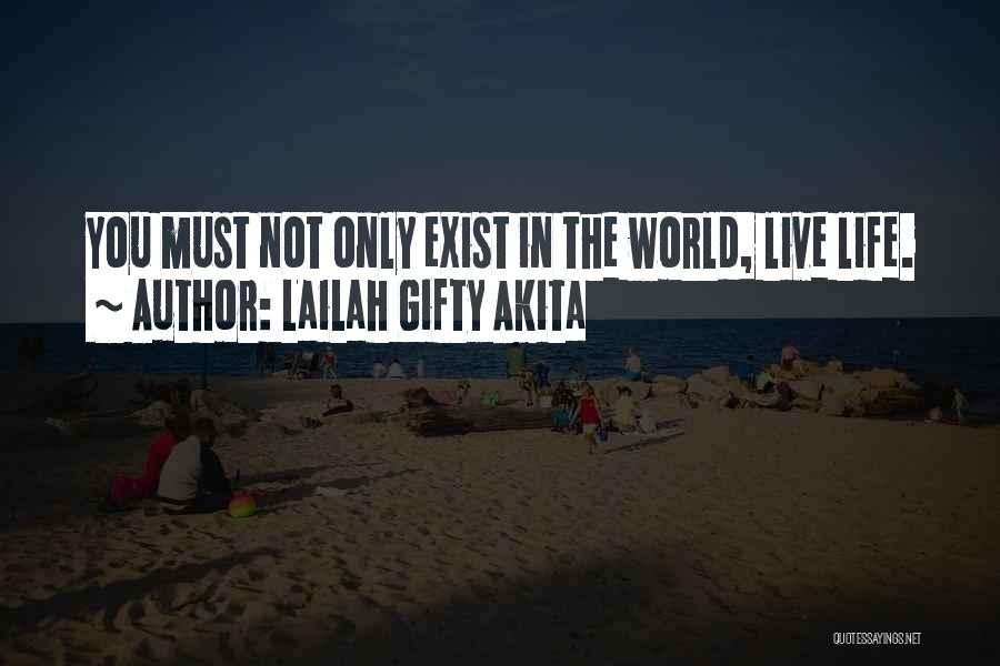 Lailah Gifty Akita Quotes: You Must Not Only Exist In The World, Live Life.