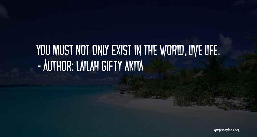 Lailah Gifty Akita Quotes: You Must Not Only Exist In The World, Live Life.