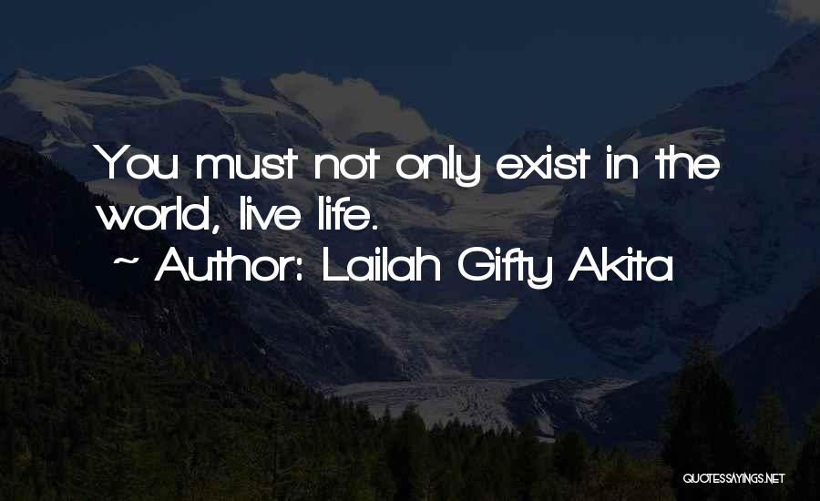 Lailah Gifty Akita Quotes: You Must Not Only Exist In The World, Live Life.