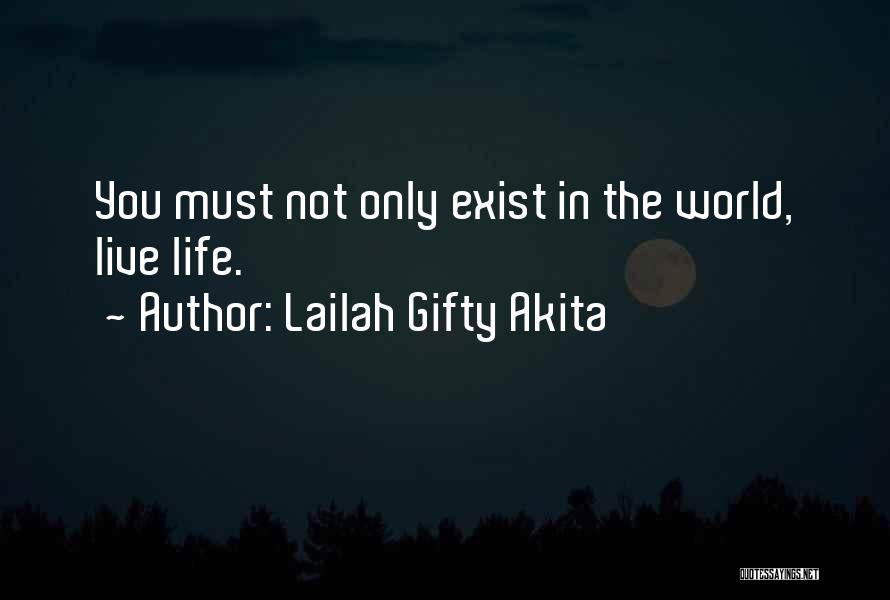 Lailah Gifty Akita Quotes: You Must Not Only Exist In The World, Live Life.