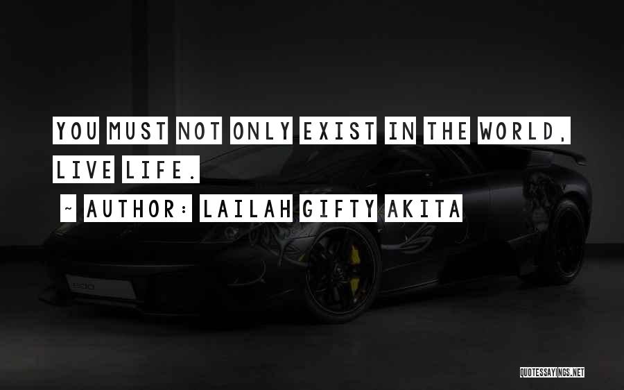 Lailah Gifty Akita Quotes: You Must Not Only Exist In The World, Live Life.