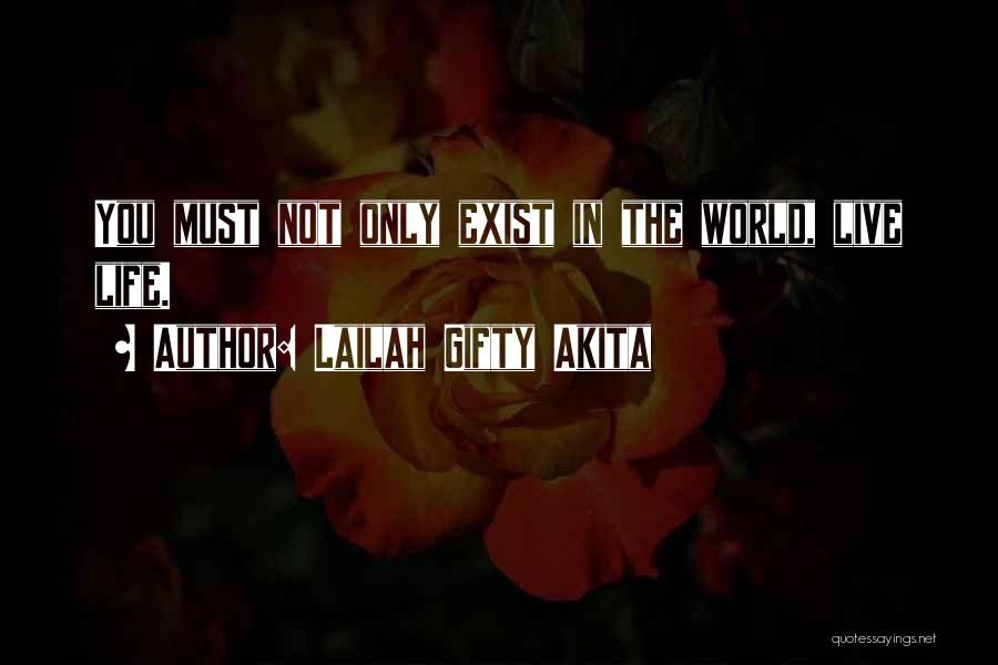 Lailah Gifty Akita Quotes: You Must Not Only Exist In The World, Live Life.