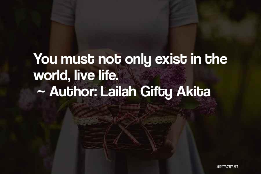 Lailah Gifty Akita Quotes: You Must Not Only Exist In The World, Live Life.