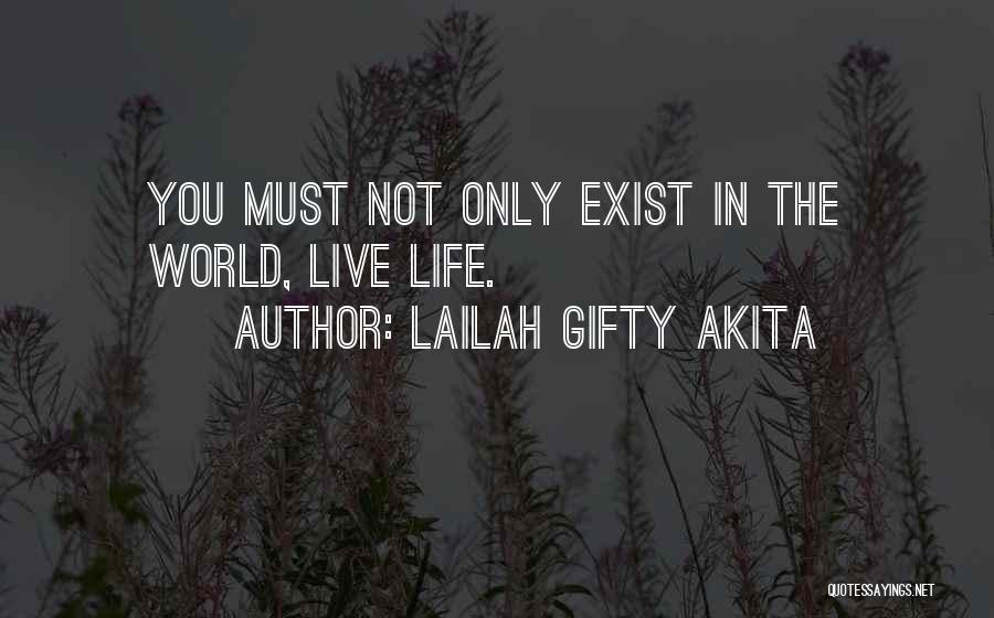 Lailah Gifty Akita Quotes: You Must Not Only Exist In The World, Live Life.