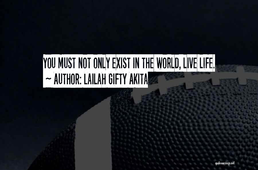 Lailah Gifty Akita Quotes: You Must Not Only Exist In The World, Live Life.