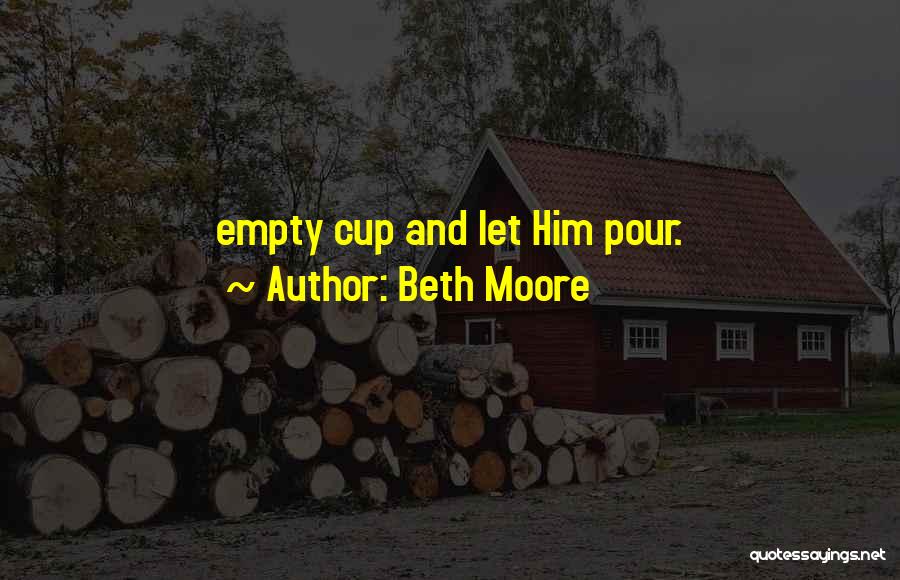 Beth Moore Quotes: Empty Cup And Let Him Pour.