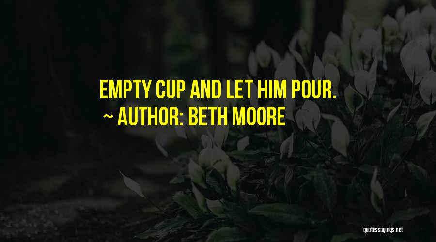 Beth Moore Quotes: Empty Cup And Let Him Pour.