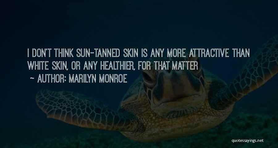 Marilyn Monroe Quotes: I Don't Think Sun-tanned Skin Is Any More Attractive Than White Skin, Or Any Healthier, For That Matter