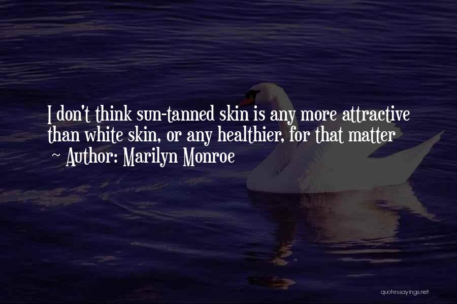 Marilyn Monroe Quotes: I Don't Think Sun-tanned Skin Is Any More Attractive Than White Skin, Or Any Healthier, For That Matter