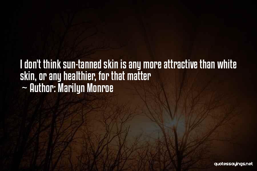 Marilyn Monroe Quotes: I Don't Think Sun-tanned Skin Is Any More Attractive Than White Skin, Or Any Healthier, For That Matter