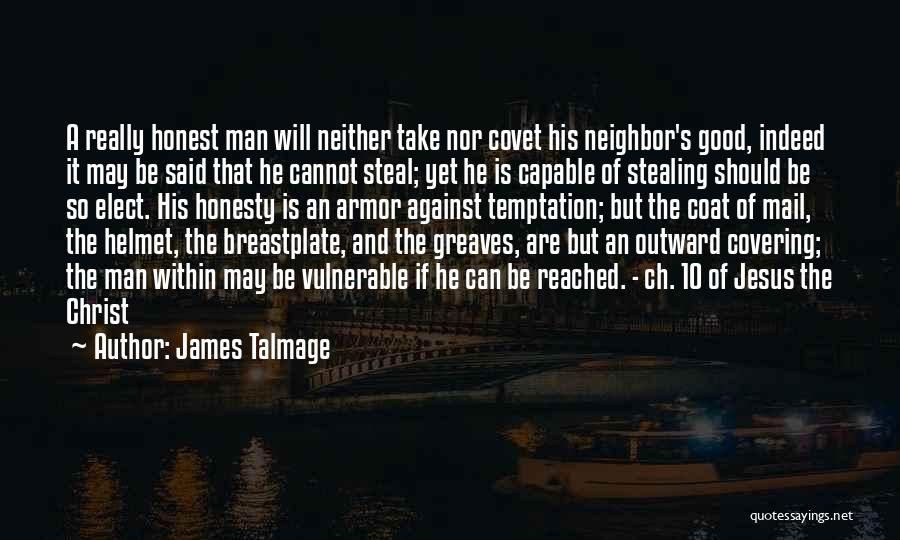 James Talmage Quotes: A Really Honest Man Will Neither Take Nor Covet His Neighbor's Good, Indeed It May Be Said That He Cannot