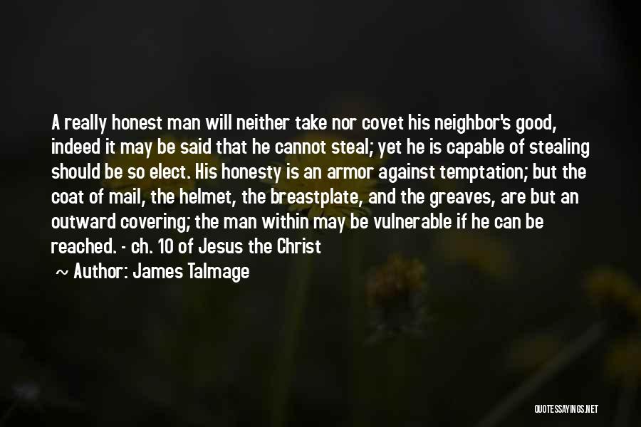 James Talmage Quotes: A Really Honest Man Will Neither Take Nor Covet His Neighbor's Good, Indeed It May Be Said That He Cannot