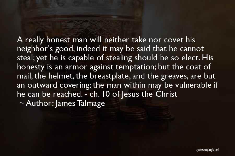 James Talmage Quotes: A Really Honest Man Will Neither Take Nor Covet His Neighbor's Good, Indeed It May Be Said That He Cannot
