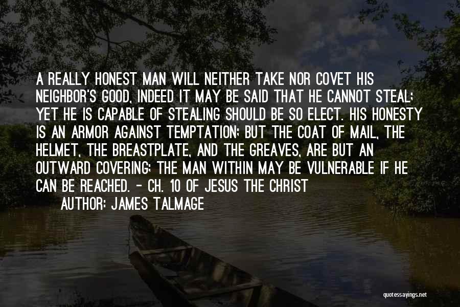 James Talmage Quotes: A Really Honest Man Will Neither Take Nor Covet His Neighbor's Good, Indeed It May Be Said That He Cannot