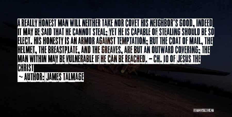 James Talmage Quotes: A Really Honest Man Will Neither Take Nor Covet His Neighbor's Good, Indeed It May Be Said That He Cannot