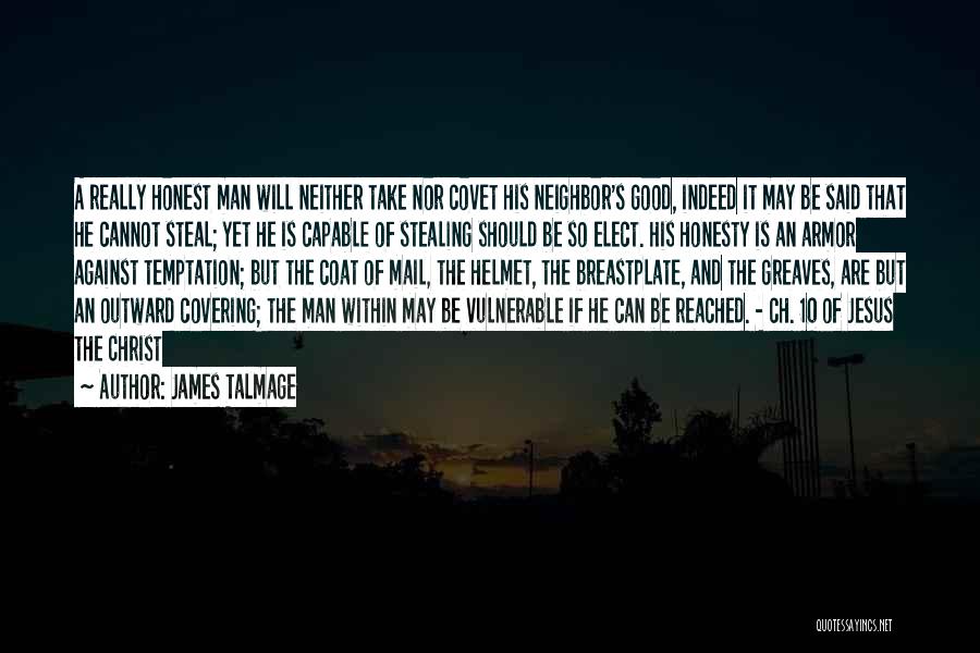 James Talmage Quotes: A Really Honest Man Will Neither Take Nor Covet His Neighbor's Good, Indeed It May Be Said That He Cannot