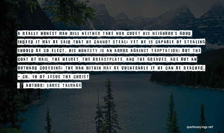 James Talmage Quotes: A Really Honest Man Will Neither Take Nor Covet His Neighbor's Good, Indeed It May Be Said That He Cannot