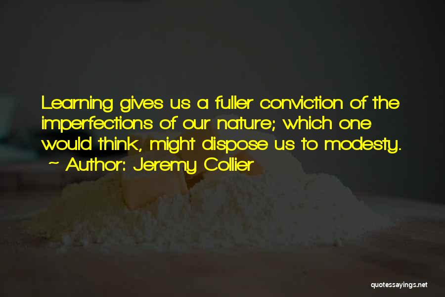 Jeremy Collier Quotes: Learning Gives Us A Fuller Conviction Of The Imperfections Of Our Nature; Which One Would Think, Might Dispose Us To