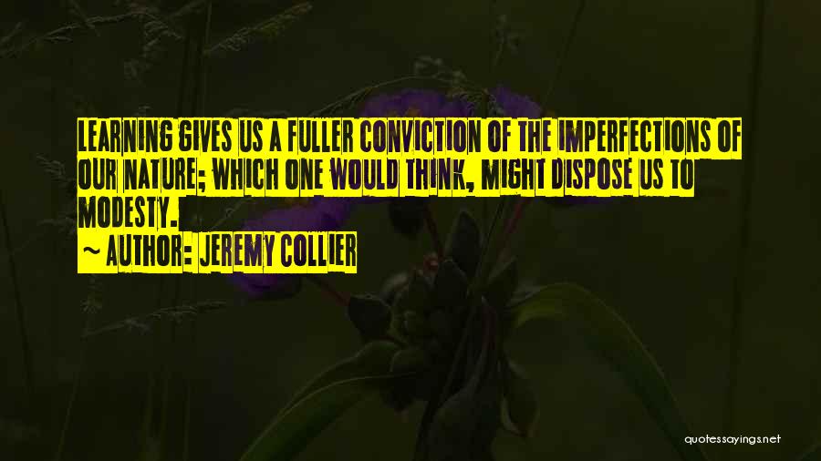 Jeremy Collier Quotes: Learning Gives Us A Fuller Conviction Of The Imperfections Of Our Nature; Which One Would Think, Might Dispose Us To