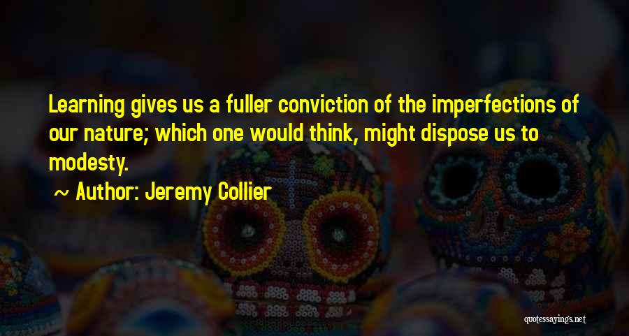 Jeremy Collier Quotes: Learning Gives Us A Fuller Conviction Of The Imperfections Of Our Nature; Which One Would Think, Might Dispose Us To