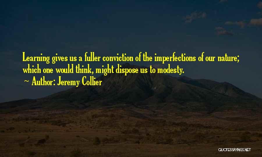 Jeremy Collier Quotes: Learning Gives Us A Fuller Conviction Of The Imperfections Of Our Nature; Which One Would Think, Might Dispose Us To