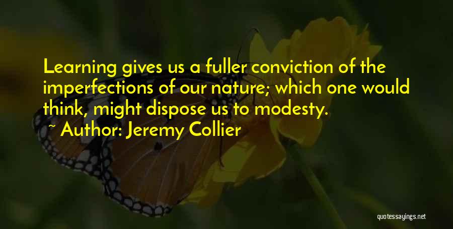 Jeremy Collier Quotes: Learning Gives Us A Fuller Conviction Of The Imperfections Of Our Nature; Which One Would Think, Might Dispose Us To