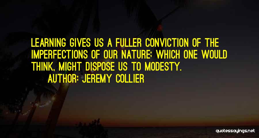 Jeremy Collier Quotes: Learning Gives Us A Fuller Conviction Of The Imperfections Of Our Nature; Which One Would Think, Might Dispose Us To