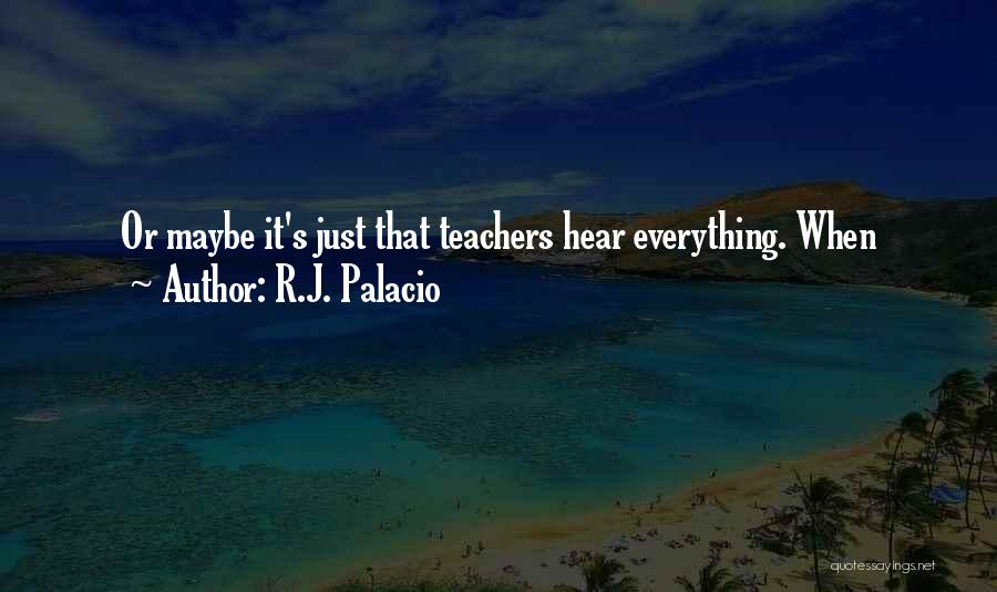 R.J. Palacio Quotes: Or Maybe It's Just That Teachers Hear Everything. When