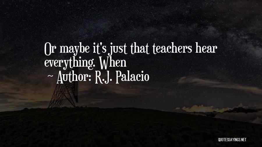 R.J. Palacio Quotes: Or Maybe It's Just That Teachers Hear Everything. When