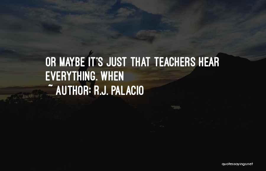 R.J. Palacio Quotes: Or Maybe It's Just That Teachers Hear Everything. When