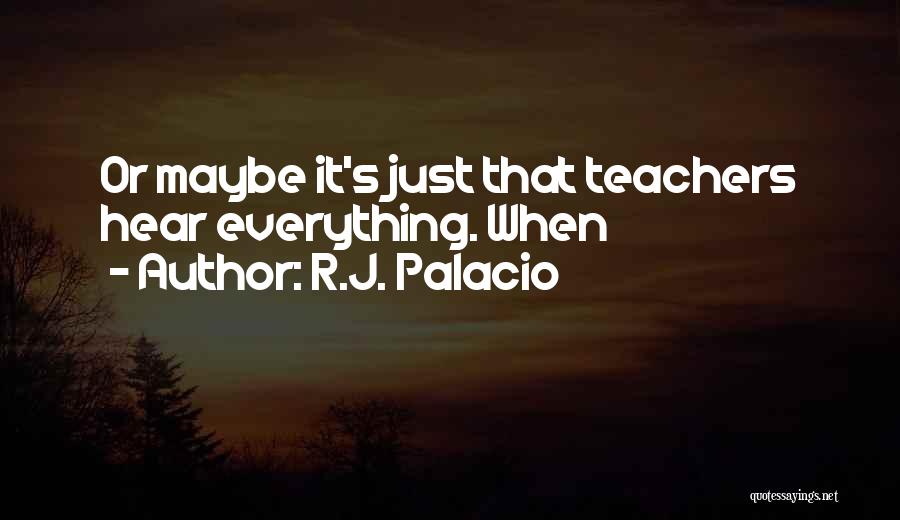 R.J. Palacio Quotes: Or Maybe It's Just That Teachers Hear Everything. When