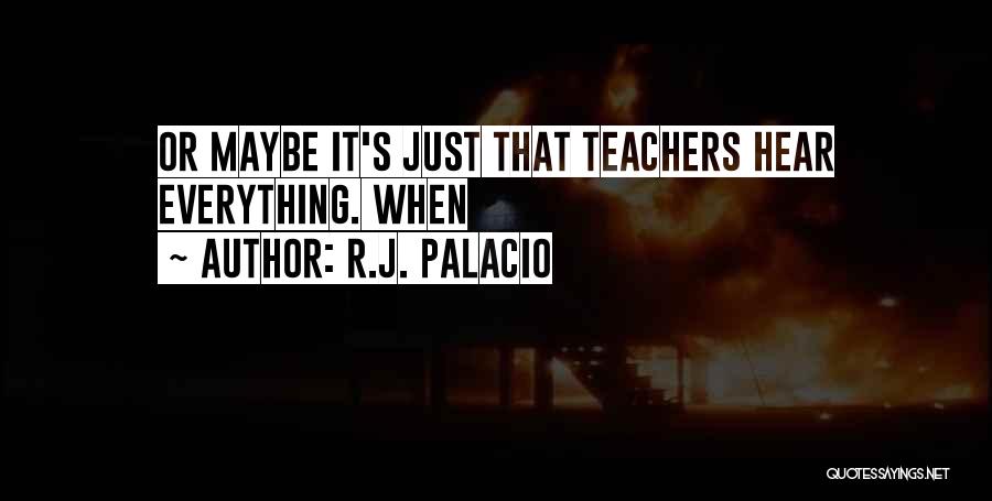 R.J. Palacio Quotes: Or Maybe It's Just That Teachers Hear Everything. When