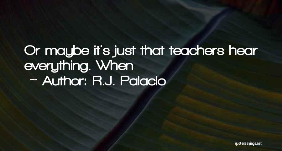 R.J. Palacio Quotes: Or Maybe It's Just That Teachers Hear Everything. When