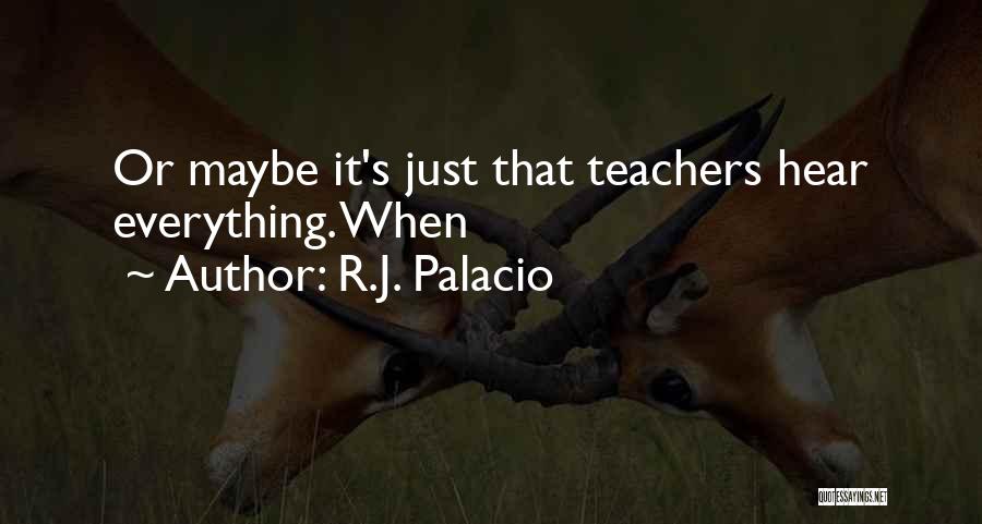 R.J. Palacio Quotes: Or Maybe It's Just That Teachers Hear Everything. When