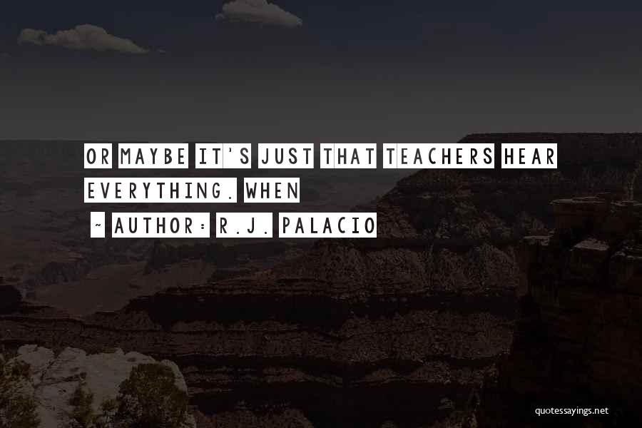 R.J. Palacio Quotes: Or Maybe It's Just That Teachers Hear Everything. When