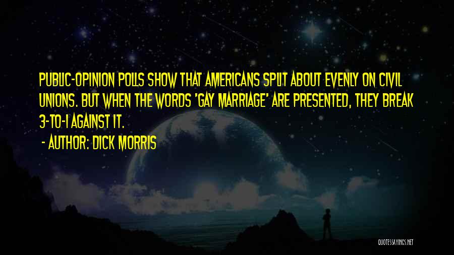 Dick Morris Quotes: Public-opinion Polls Show That Americans Split About Evenly On Civil Unions. But When The Words 'gay Marriage' Are Presented, They