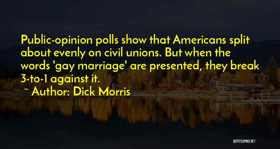 Dick Morris Quotes: Public-opinion Polls Show That Americans Split About Evenly On Civil Unions. But When The Words 'gay Marriage' Are Presented, They