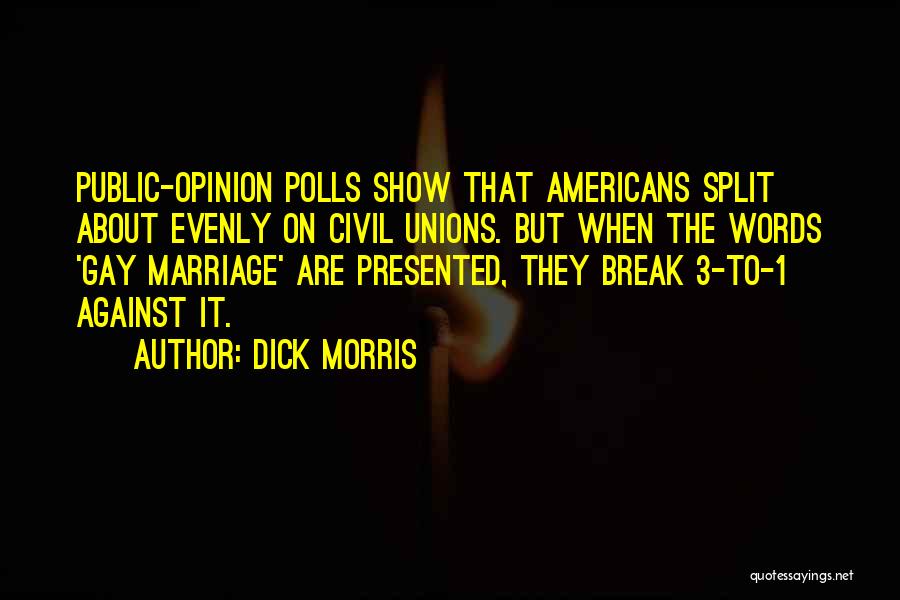 Dick Morris Quotes: Public-opinion Polls Show That Americans Split About Evenly On Civil Unions. But When The Words 'gay Marriage' Are Presented, They