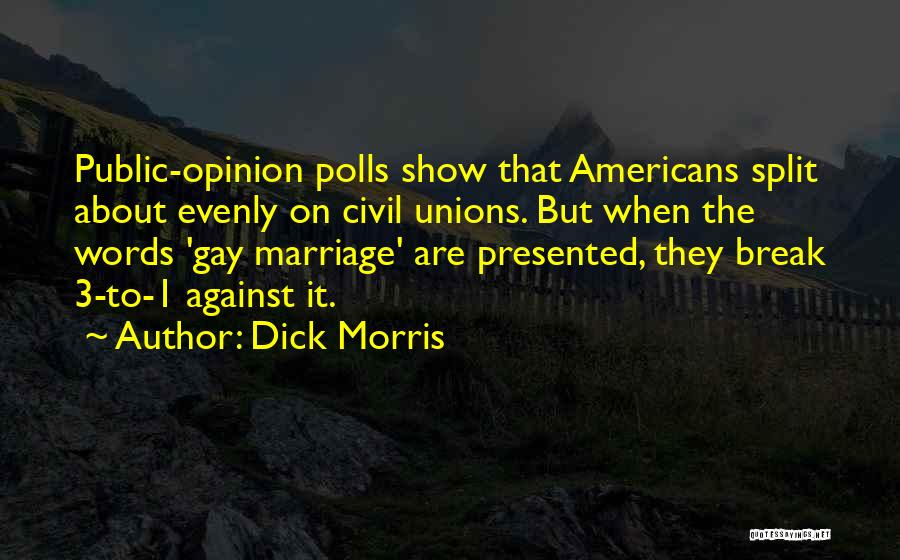 Dick Morris Quotes: Public-opinion Polls Show That Americans Split About Evenly On Civil Unions. But When The Words 'gay Marriage' Are Presented, They